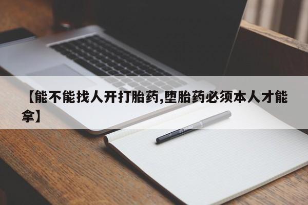 网上购买米非司酮片去哪买【能不能找人开打胎药,堕胎药必须本人才能拿】