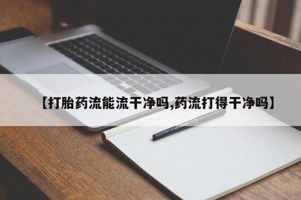 网上购买米非司酮片去哪买【打胎药流能流干净吗,药流打得干净吗】