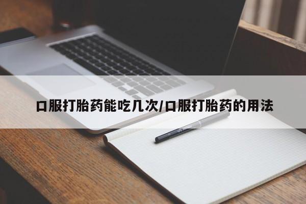 网上购买米非司酮片去哪买口服打胎药能吃几次/口服打胎药的用法