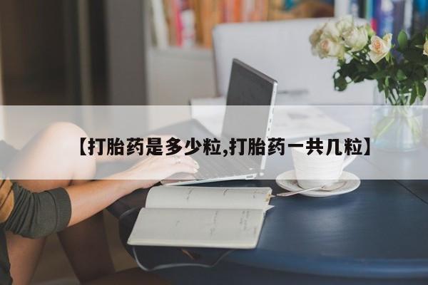 网上购买米非司酮片去哪买【打胎药是多少粒,打胎药一共几粒】