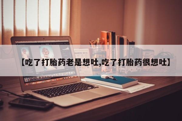 网上购买米非司酮片去哪买【吃了打胎药老是想吐,吃了打胎药很想吐】