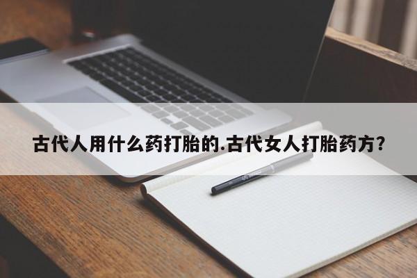 网上购买米非司酮片去哪买古代人用什么药打胎的.古代女人打胎药方？