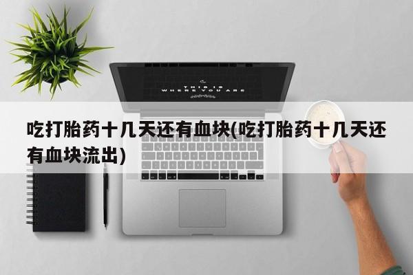 网上购买米非司酮片去哪买吃打胎药十几天还有血块(吃打胎药十几天还有血块流出)