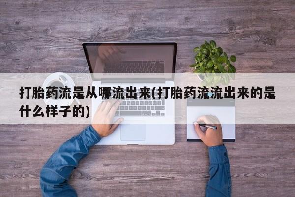 网上购买米非司酮片去哪买打胎药流是从哪流出来(打胎药流流出来的是什么样子的)