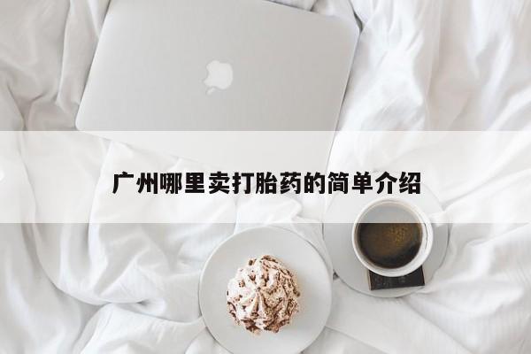 网上购买米非司酮片去哪买广州哪里卖打胎药的简单介绍