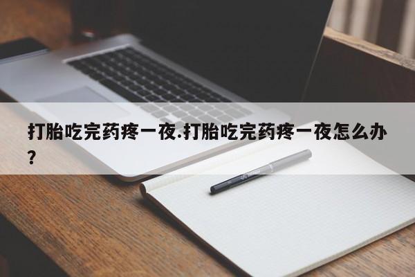 网上购买米非司酮片去哪买打胎吃完药疼一夜.打胎吃完药疼一夜怎么办？