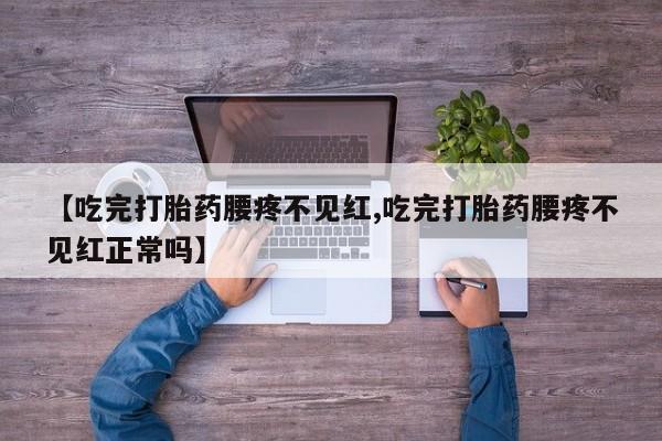 网上购买米非司酮片去哪买【吃完打胎药腰疼不见红,吃完打胎药腰疼不见红正常吗】