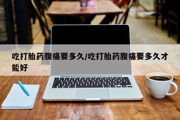 网上购买米非司酮片去哪买吃打胎药腹痛要多久/吃打胎药腹痛要多久才能好