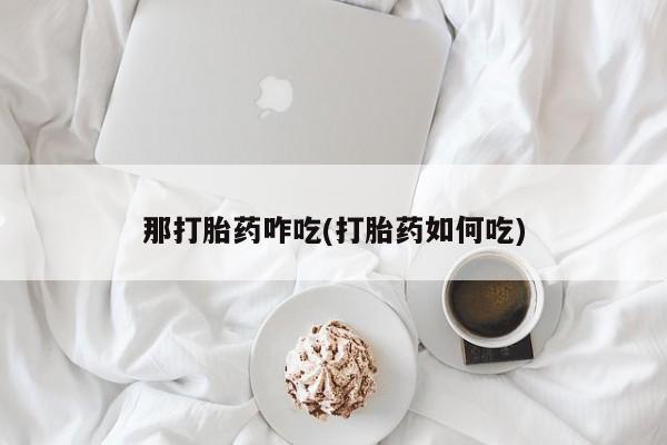 网上购买米非司酮片去哪买那打胎药咋吃(打胎药如何吃)