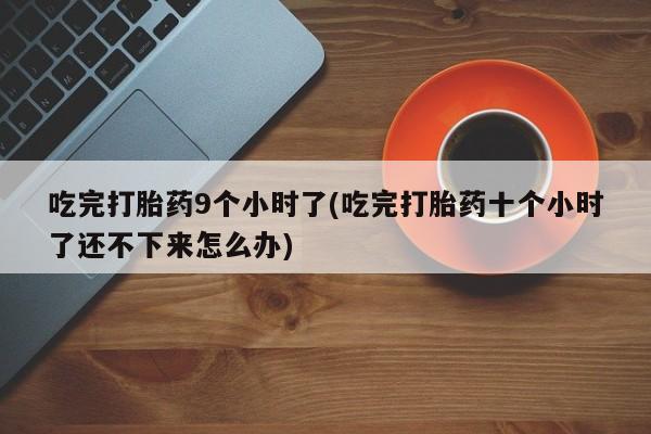 网上购买米非司酮片去哪买吃完打胎药9个小时了(吃完打胎药十个小时了还不下来怎么办)