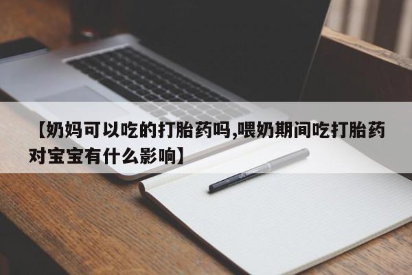 网上购买米非司酮片去哪买【奶妈可以吃的打胎药吗,喂奶期间吃打胎药对宝宝有什么影响】