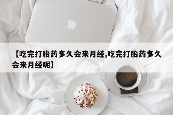 网上购买米非司酮片去哪买【吃完打胎药多久会来月经,吃完打胎药多久会来月经呢】