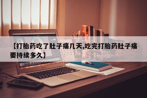 网上购买米非司酮片去哪买【打胎药吃了肚子痛几天,吃完打胎药肚子痛要持续多久】