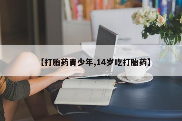 网上购买米非司酮片去哪买【打胎药青少年,14岁吃打胎药】
