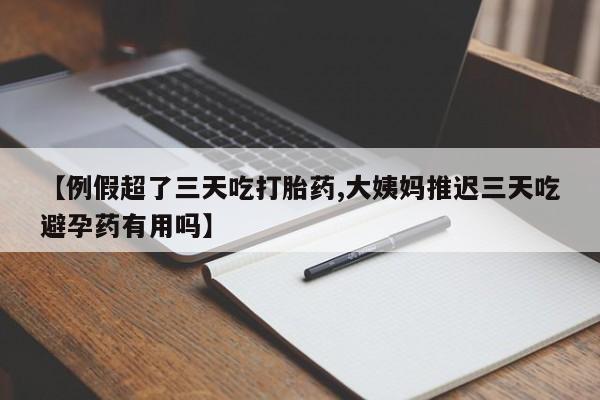 网上购买米非司酮片去哪买【例假超了三天吃打胎药,大姨妈推迟三天吃避孕药有用吗】