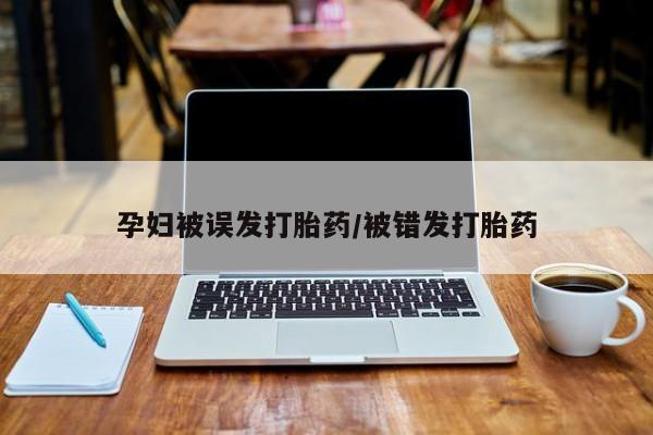 网上购买米非司酮片去哪买孕妇被误发打胎药/被错发打胎药