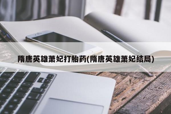 网上购买米非司酮片去哪买隋唐英雄萧妃打胎药(隋唐英雄萧妃结局)