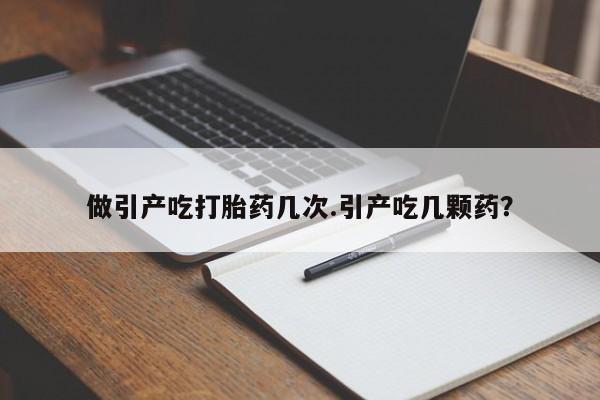 网上购买米非司酮片去哪买做引产吃打胎药几次.引产吃几颗药？