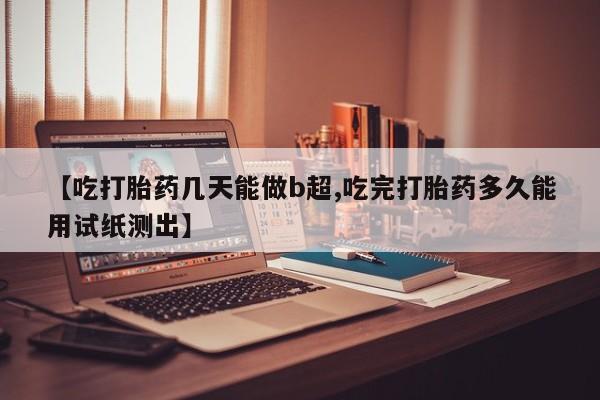 网上购买米非司酮片去哪买【吃打胎药几天能做b超,吃完打胎药多久能用试纸测出】