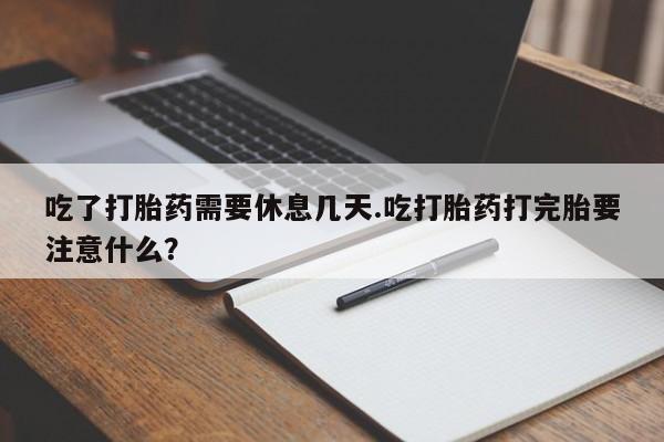 网上购买米非司酮片去哪买吃了打胎药需要休息几天.吃打胎药打完胎要注意什么?