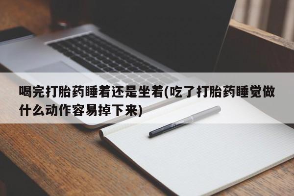 网上购买米非司酮片去哪买喝完打胎药睡着还是坐着(吃了打胎药睡觉做什么动作容易掉下来)