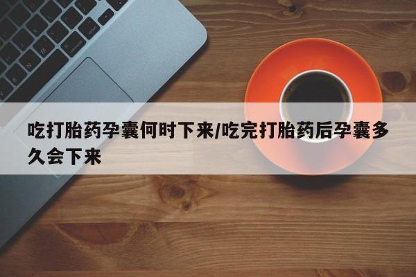 网上购买米非司酮片去哪买吃打胎药孕囊何时下来/吃完打胎药后孕囊多久会下来