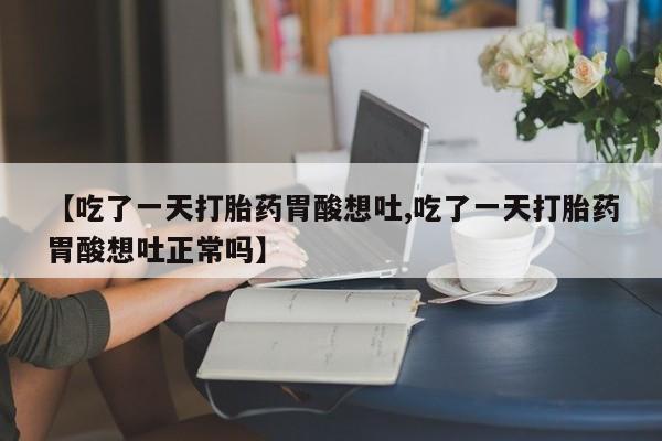 网上购买米非司酮片去哪买【吃了一天打胎药胃酸想吐,吃了一天打胎药胃酸想吐正常吗】