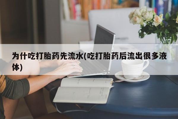 网上购买米非司酮片去哪买为什吃打胎药先流水(吃打胎药后流出很多液体)