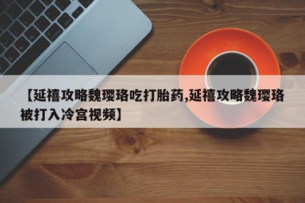 网上购买米非司酮片去哪买【延禧攻略魏璎珞吃打胎药,延禧攻略魏璎珞被打入冷宫视频】