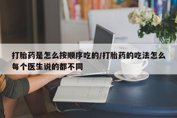 网上购买米非司酮片去哪买打胎药是怎么按顺序吃的/打胎药的吃法怎么每个医生说的都不同