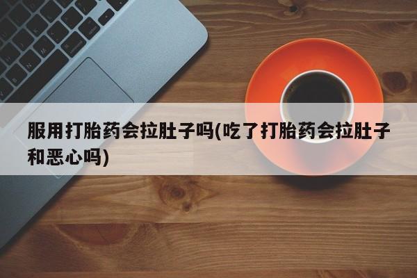 网上购买米非司酮片去哪买服用打胎药会拉肚子吗(吃了打胎药会拉肚子和恶心吗)