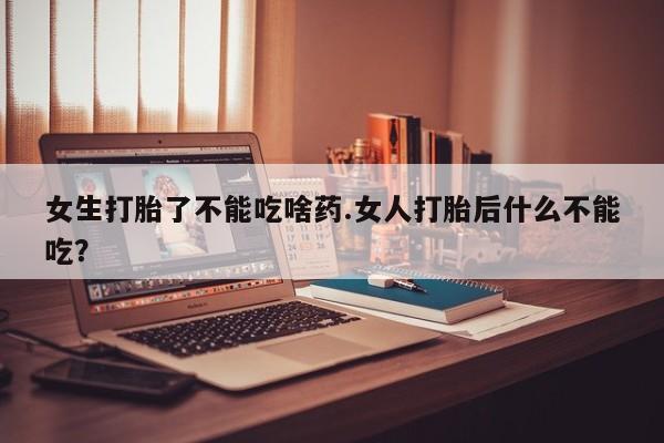 网上购买米非司酮片去哪买女生打胎了不能吃啥药.女人打胎后什么不能吃？