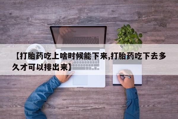 网上购买米非司酮片去哪买【打胎药吃上啥时候能下来,打胎药吃下去多久才可以排出来】