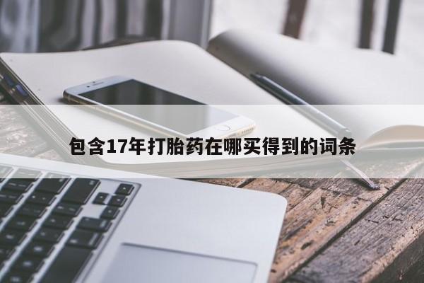 网上购买米非司酮片去哪买包含17年打胎药在哪买得到的词条