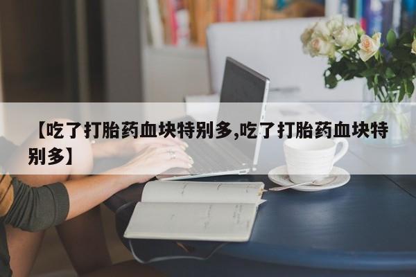 网上购买米非司酮片去哪买【吃了打胎药血块特别多,吃了打胎药血块特别多】