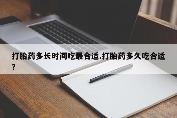 网上购买米非司酮片去哪买打胎药多长时间吃最合适.打胎药多久吃合适？