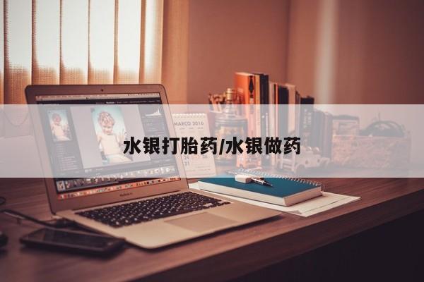 网上购买米非司酮片去哪买水银打胎药/水银做药