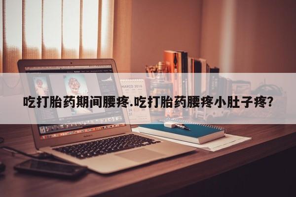 网上购买米非司酮片去哪买吃打胎药期间腰疼.吃打胎药腰疼小肚子疼？