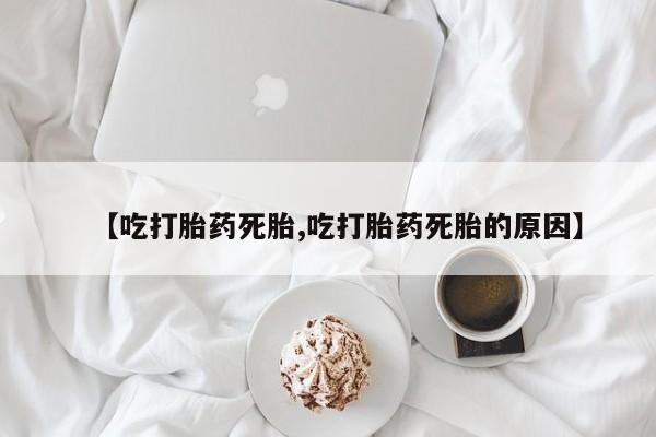 网上购买米非司酮片去哪买【吃打胎药死胎,吃打胎药死胎的原因】
