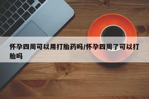 网上购买米非司酮片去哪买怀孕四周可以用打胎药吗/怀孕四周了可以打胎吗