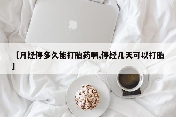 网上购买米非司酮片去哪买【月经停多久能打胎药啊,停经几天可以打胎】