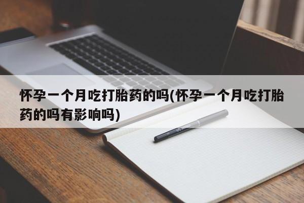 网上购买米非司酮片去哪买怀孕一个月吃打胎药的吗(怀孕一个月吃打胎药的吗有影响吗)