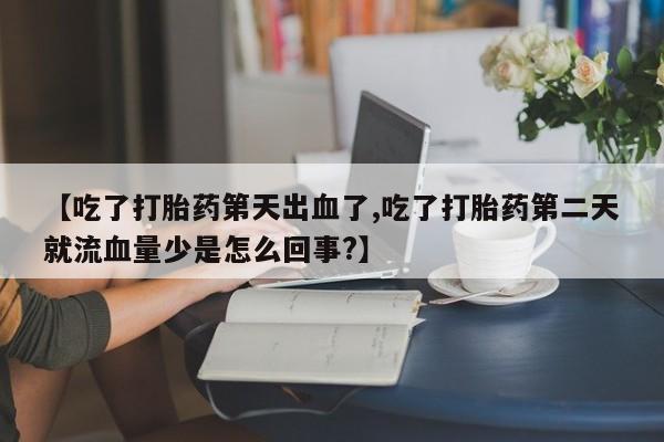 网上购买米非司酮片去哪买【吃了打胎药第天出血了,吃了打胎药第二天就流血量少是怎么回事?】