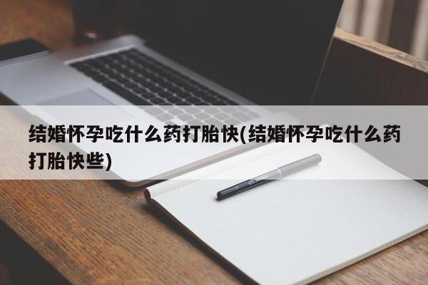 网上购买米非司酮片去哪买结婚怀孕吃什么药打胎快(结婚怀孕吃什么药打胎快些)