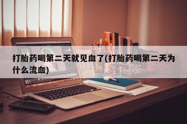 网上购买米非司酮片去哪买打胎药喝第二天就见血了(打胎药喝第二天为什么流血)