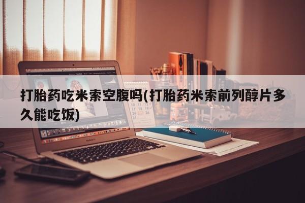 网上购买米非司酮片去哪买打胎药吃米索空腹吗(打胎药米索前列醇片多久能吃饭)