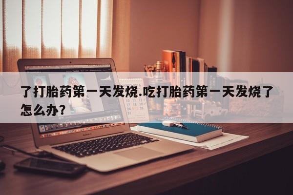 网上购买米非司酮片去哪买了打胎药第一天发烧.吃打胎药第一天发烧了怎么办？
