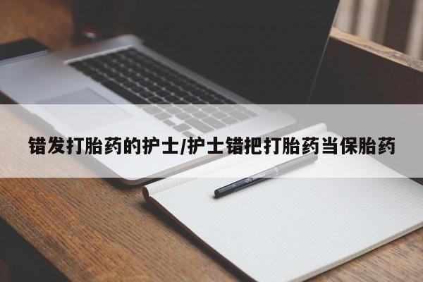 网上购买米非司酮片去哪买错发打胎药的护士/护士错把打胎药当保胎药