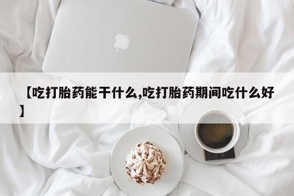 网上购买米非司酮片去哪买【吃打胎药能干什么,吃打胎药期间吃什么好】
