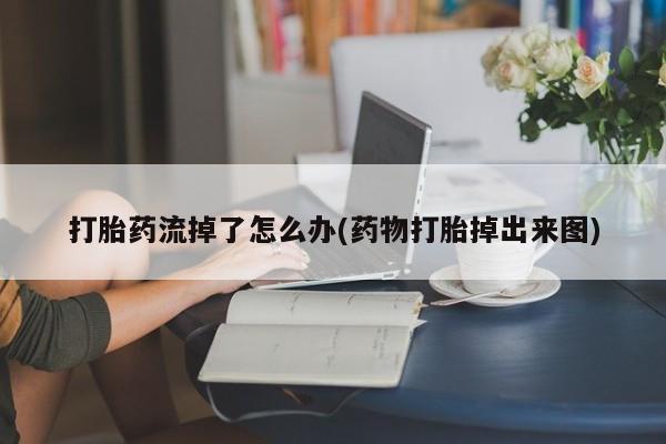 网上购买米非司酮片去哪买打胎药流掉了怎么办(药物打胎掉出来图)